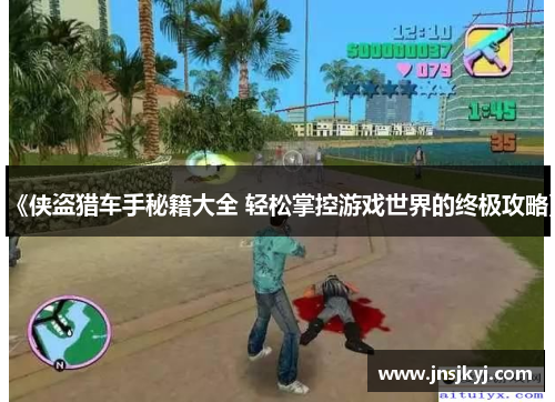 《侠盗猎车手秘籍大全 轻松掌控游戏世界的终极攻略》