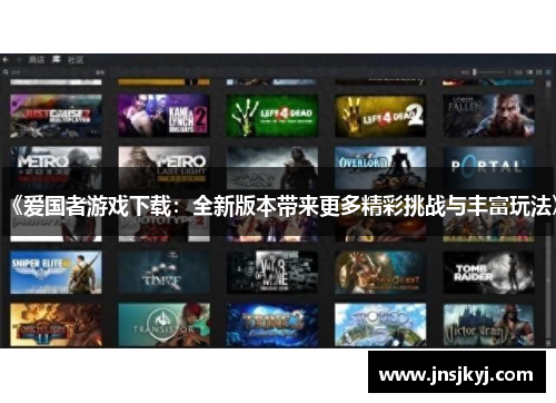 《爱国者游戏下载：全新版本带来更多精彩挑战与丰富玩法》